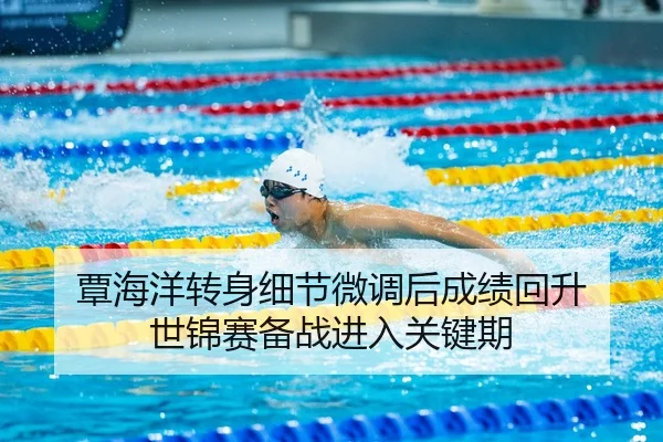 覃海洋转身细节微调后成绩回升 世锦赛备战进入关键期